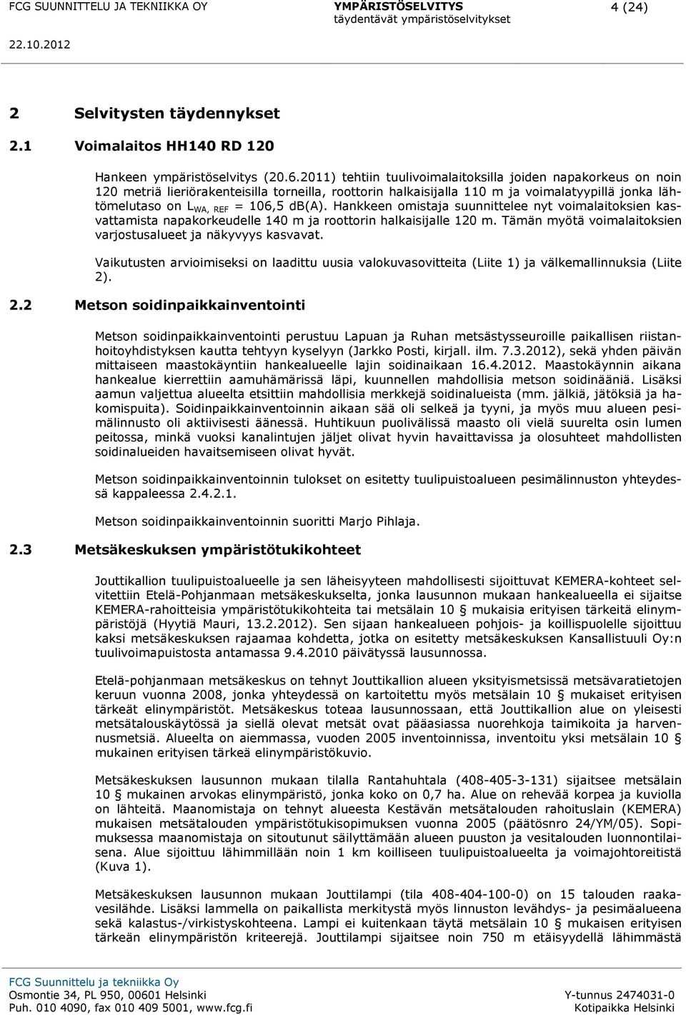 db(a). Hankkeen omistaja suunnittelee nyt voimalaitoksien kasvattamista napakorkeudelle 140 m ja roottorin halkaisijalle 120 m. Tämän myötä voimalaitoksien varjostusalueet ja näkyvyys kasvavat.