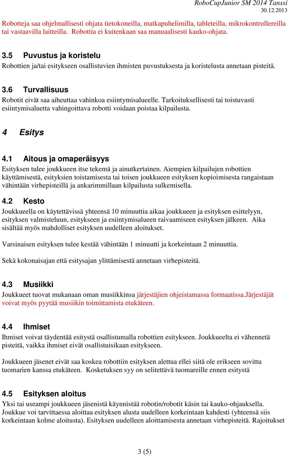 Tarkoituksellisesti tai toistuvasti esiintymisaluetta vahingoittava robotti voidaan poistaa kilpailusta. 4 Esitys 4.1 Aitous ja omaperäisyys Esityksen tulee joukkueen itse tekemä ja ainutkertainen.