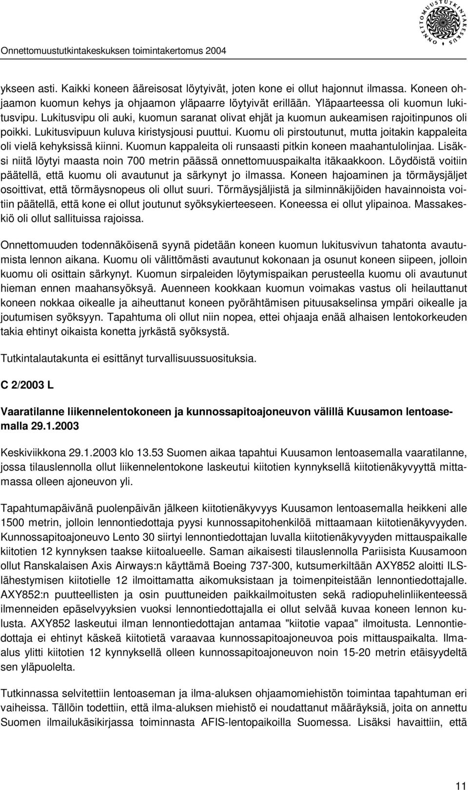 Kuomu oli pirstoutunut, mutta joitakin kappaleita oli vielä kehyksissä kiinni. Kuomun kappaleita oli runsaasti pitkin koneen maahantulolinjaa.