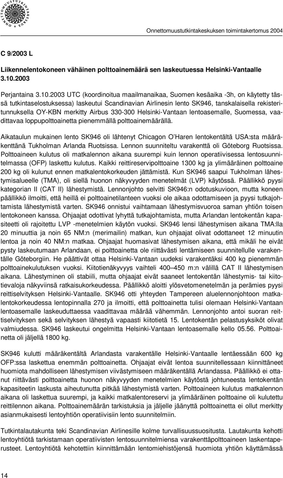 2003 UTC (koordinoitua maailmanaikaa, Suomen kesäaika -3h, on käytetty tässä tutkintaselostuksessa) laskeutui Scandinavian Airlinesin lento SK946, tanskalaisella rekisteritunnuksella OY-KBN merkitty