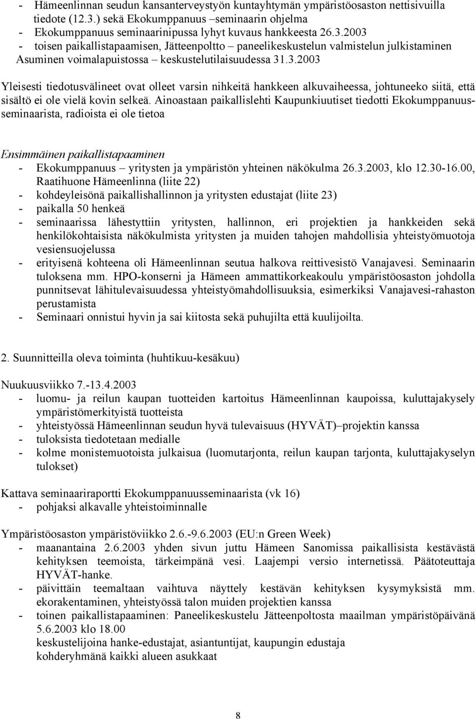 2003 - toisen paikallistapaamisen, Jätteenpoltto paneelikeskustelun valmistelun julkistaminen Asuminen voimalapuistossa keskustelutilaisuudessa 31.3.2003 Yleisesti tiedotusvälineet ovat olleet varsin nihkeitä hankkeen alkuvaiheessa, johtuneeko siitä, että sisältö ei ole vielä kovin selkeä.