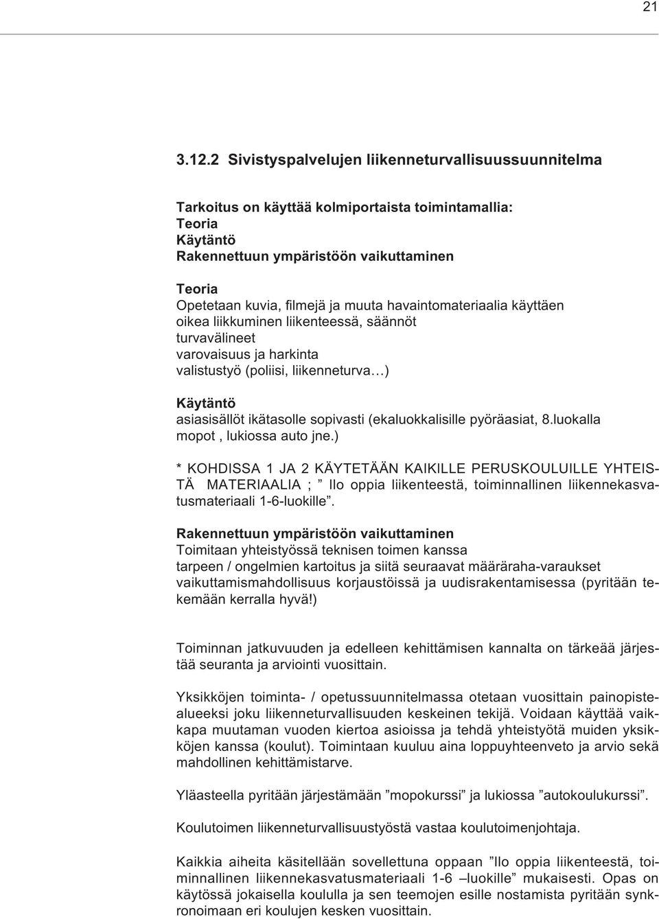 muuta havaintomateriaalia käyttäen oikea liikkuminen liikenteessä, säännöt turvavälineet varovaisuus ja harkinta valistustyö (poliisi, liikenneturva ) Käytäntö asiasisällöt ikätasolle sopivasti