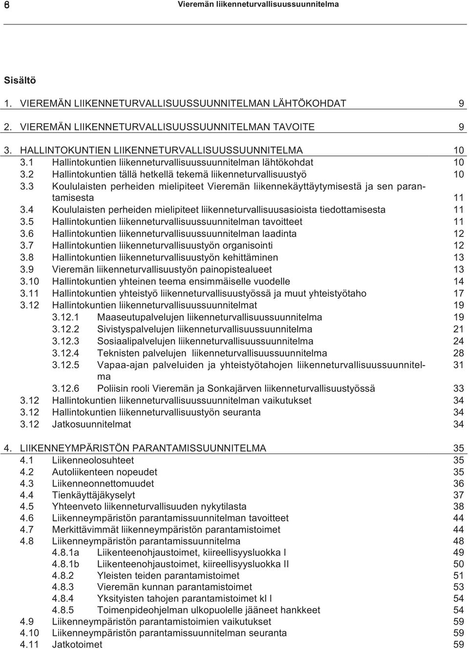 3 Koululaisten perheiden mielipiteet Vieremän liikennekäyttäytymisestä ja sen parantamisesta 11 3.4 Koululaisten perheiden mielipiteet liikenneturvallisuusasioista tiedottamisesta 11 3.