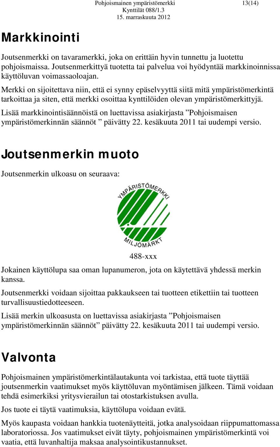 Merkki on sijoitettava niin, että ei synny epäselvyyttä siitä mitä ympäristömerkintä tarkoittaa ja siten, että merkki osoittaa kynttilöiden olevan ympäristömerkittyjä.