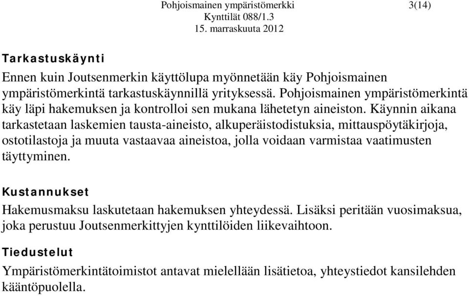 Käynnin aikana tarkastetaan laskemien tausta-aineisto, alkuperäistodistuksia, mittauspöytäkirjoja, ostotilastoja ja muuta vastaavaa aineistoa, jolla voidaan varmistaa vaatimusten