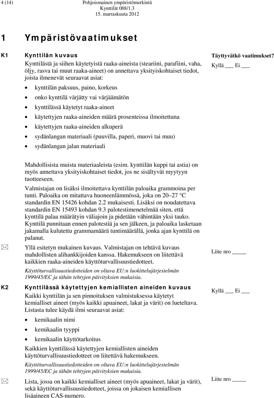 raaka-aineiden määrä prosenteissa ilmoitettuna käytettyjen raaka-aineiden alkuperä sydänlangan materiaali (puuvilla, paperi, muovi tai muu) sydänlangan jalan materiaali Täyttyvätkö vaatimukset?