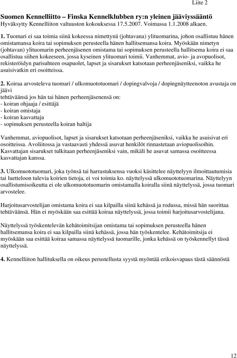 Myöskään nimetyn (johtavan) ylituomarin perheenjäsenen omistama tai sopimuksen perusteella hallitsema koira ei saa osallistua siihen kokeeseen, jossa kyseinen ylituomari toimii.