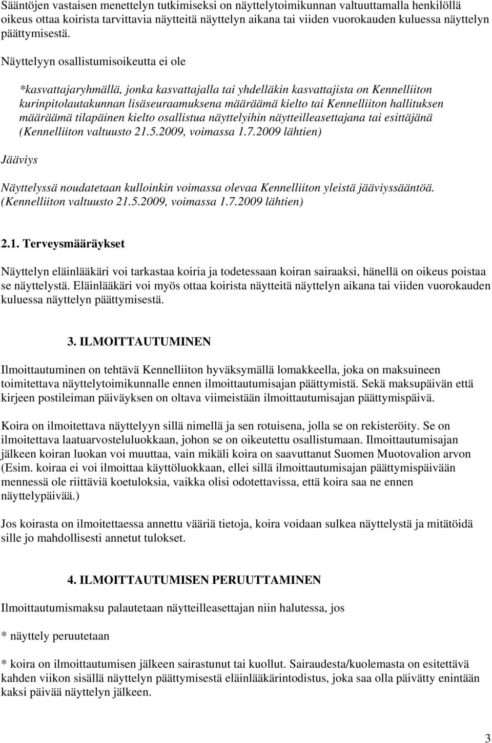 Näyttelyyn osallistumisoikeutta ei ole *kasvattajaryhmällä, jonka kasvattajalla tai yhdelläkin kasvattajista on Kennelliiton kurinpitolautakunnan lisäseuraamuksena määräämä kielto tai Kennelliiton