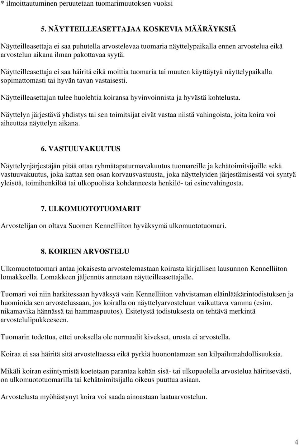 Näytteilleasettaja ei saa häiritä eikä moittia tuomaria tai muuten käyttäytyä näyttelypaikalla sopimattomasti tai hyvän tavan vastaisesti.