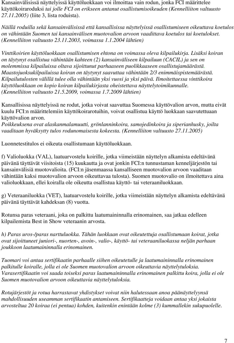 Näillä roduilla sekä kansainvälisissä että kansallisissa näyttelyissä osallistumiseen oikeuttava koetulos on vähintään Suomen tai kansainvälisen muotovalion arvoon vaadittava koetulos tai koetulokset.
