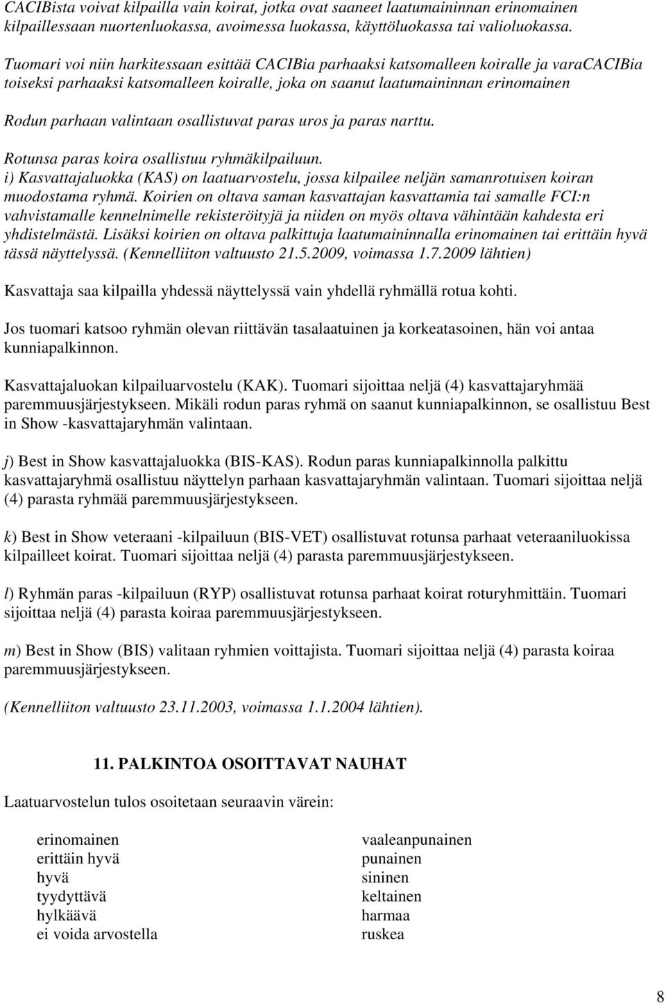 valintaan osallistuvat paras uros ja paras narttu. Rotunsa paras koira osallistuu ryhmäkilpailuun.