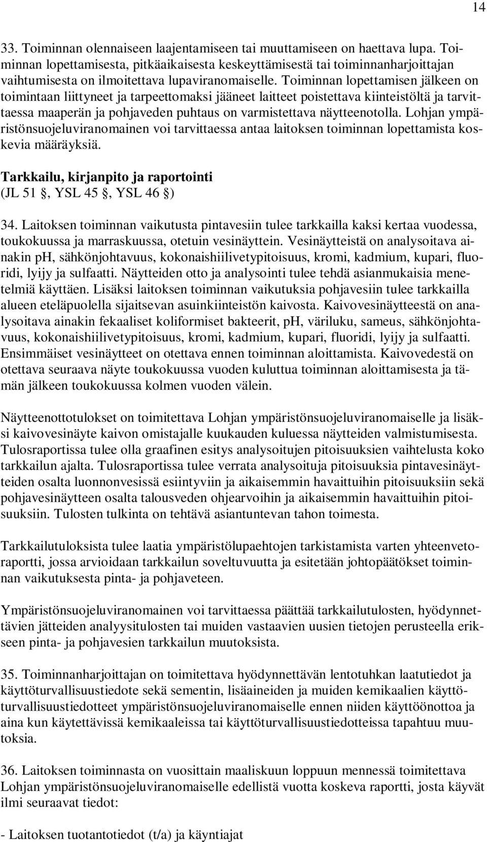 Toiminnan lopettamisen jälkeen on toimintaan liittyneet ja tarpeettomaksi jääneet laitteet poistettava kiinteistöltä ja tarvittaessa maaperän ja pohjaveden puhtaus on varmistettava näytteenotolla.