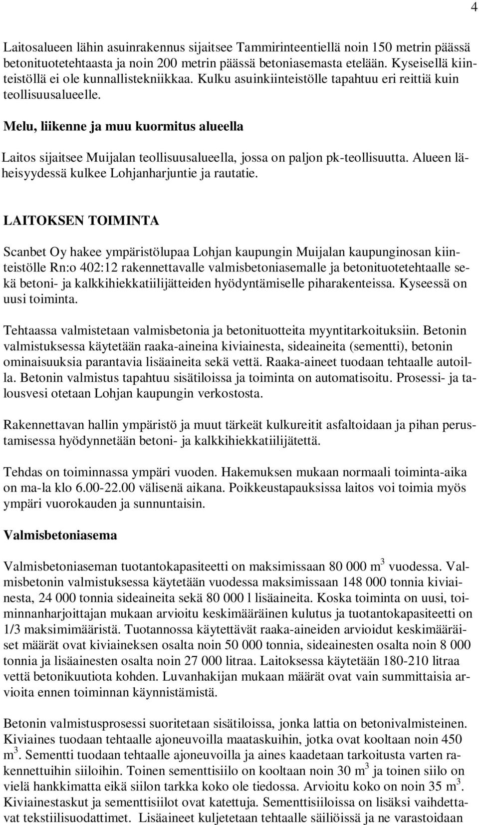 Melu, liikenne ja muu kuormitus alueella Laitos sijaitsee Muijalan teollisuusalueella, jossa on paljon pk-teollisuutta. Alueen läheisyydessä kulkee Lohjanharjuntie ja rautatie.