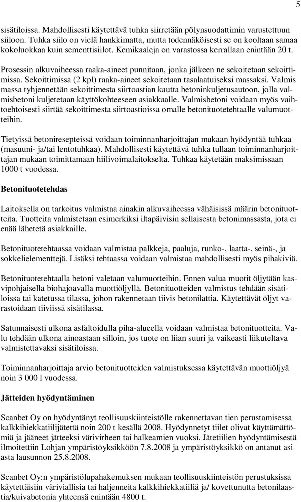 Prosessin alkuvaiheessa raaka-aineet punnitaan, jonka jälkeen ne sekoitetaan sekoittimissa. Sekoittimissa (2 kpl) raaka-aineet sekoitetaan tasalaatuiseksi massaksi.