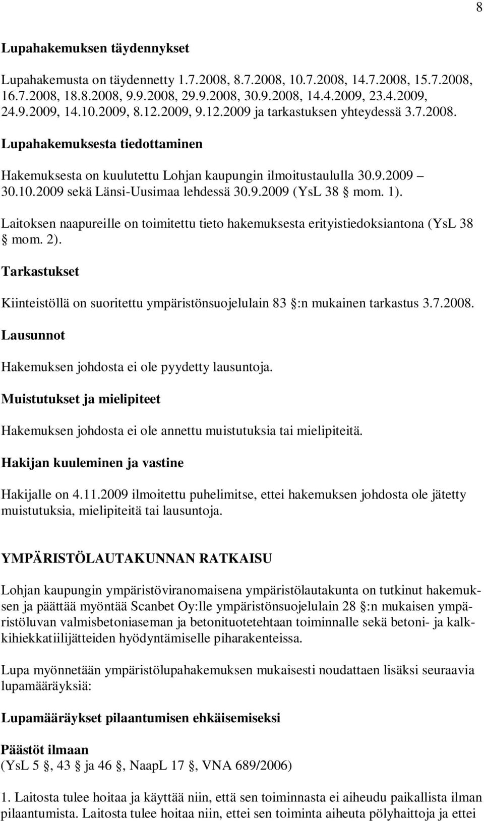 9.2009 (YsL 38 mom. 1). Laitoksen naapureille on toimitettu tieto hakemuksesta erityistiedoksiantona (YsL 38 mom. 2).