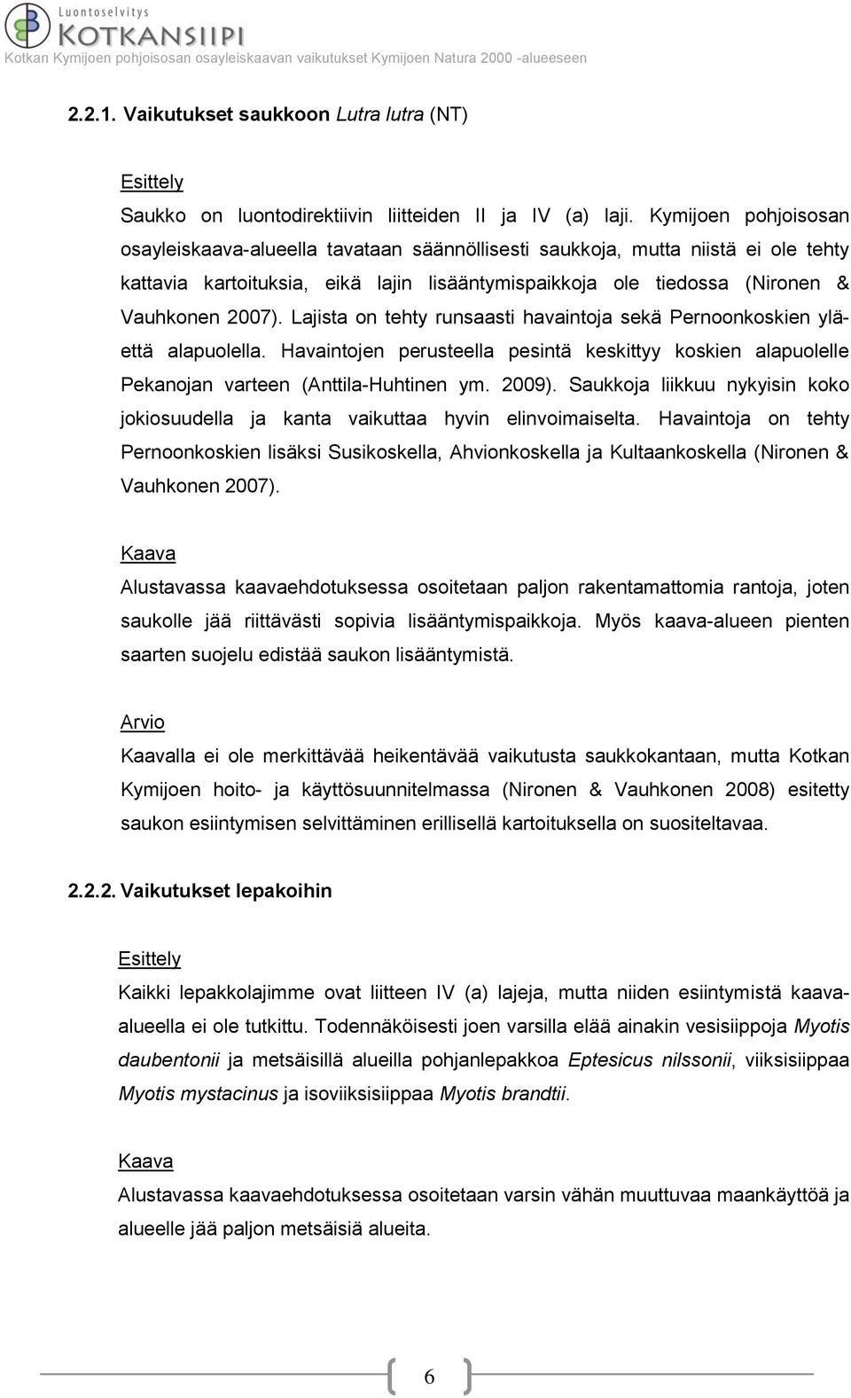 Lajista on tehty runsaasti havaintoja sekä Pernoonkoskien yläettä alapuolella. Havaintojen perusteella pesintä keskittyy koskien alapuolelle Pekanojan varteen (Anttila-Huhtinen ym. 2009).