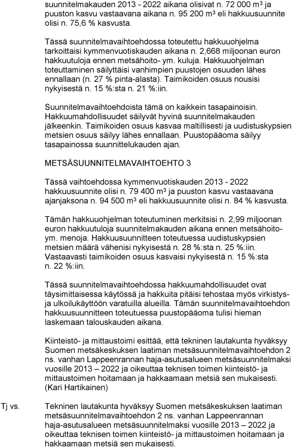 Hakkuuohjelman toteuttaminen säilyttäisi vanhimpien puustojen osuuden lähes ennallaan (n. 27 % pinta-alasta). Taimikoiden osuus nousisi nykyisestä n. 15 %:sta n. 21 %:iin.