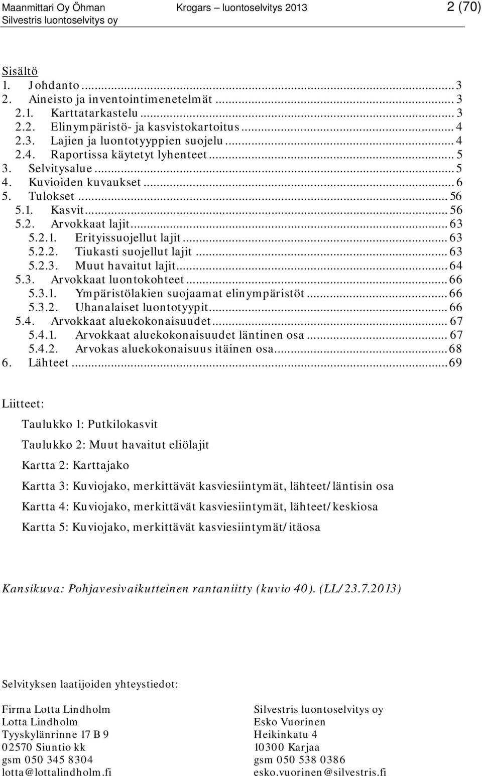 .. 63 5.2.3. Muut havaitut lajit... 64 5.3. Arvokkaat luontokohteet... 66 5.3.1. Ympäristölakien suojaamat elinympäristöt... 66 5.3.2. Uhanalaiset luontotyypit... 66 5.4. Arvokkaat aluekokonaisuudet.