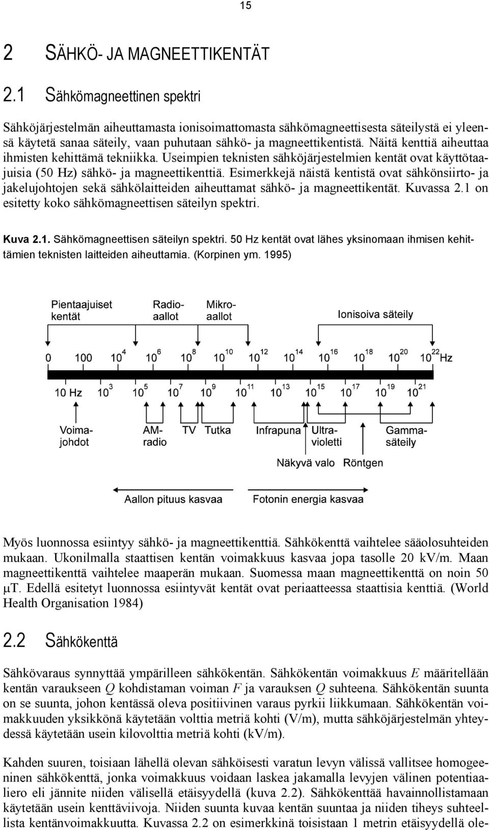 Näitä kenttiä aiheuttaa ihmisten kehittämä tekniikka. Useimpien teknisten sähköjärjestelmien kentät ovat käyttötaajuisia (50 Hz) sähkö- ja magneettikenttiä.