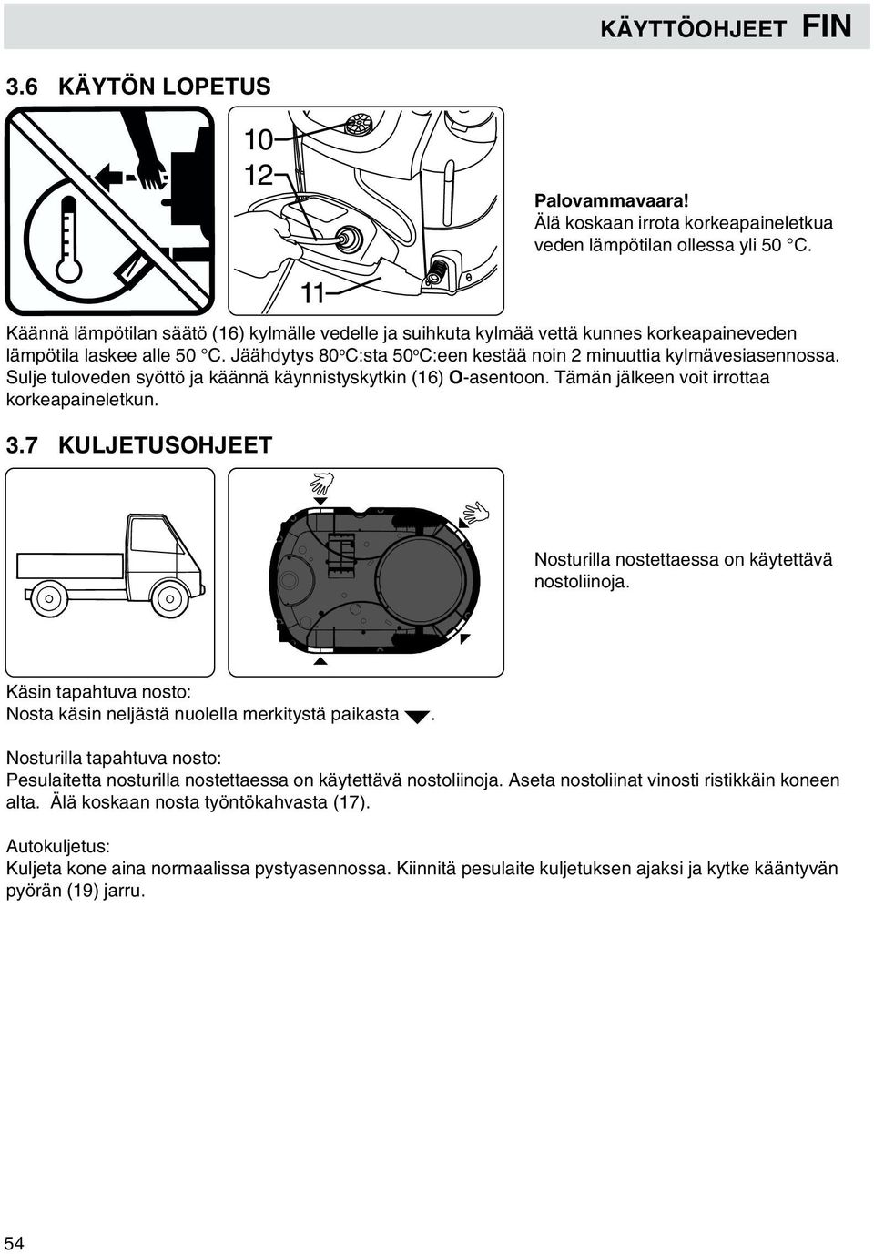 Sulje tuloveden syöttö ja käännä käynnistyskytkin (16) O-asentoon. Tämän jälkeen voit irrottaa korkeapaineletkun. 3.7 KULJETUSOHJEET 11 Nosturilla nostettaessa on käytettävä nostoliinoja.