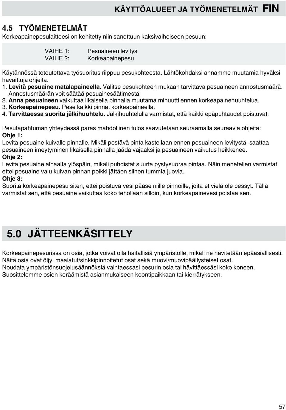 pesukohteesta. Lähtökohdaksi annamme muutamia hyväksi havaittuja ohjeita. 1. Levitä pesuaine matalapaineella. Valitse pesukohteen mukaan tarvittava pesuaineen annostusmäärä.