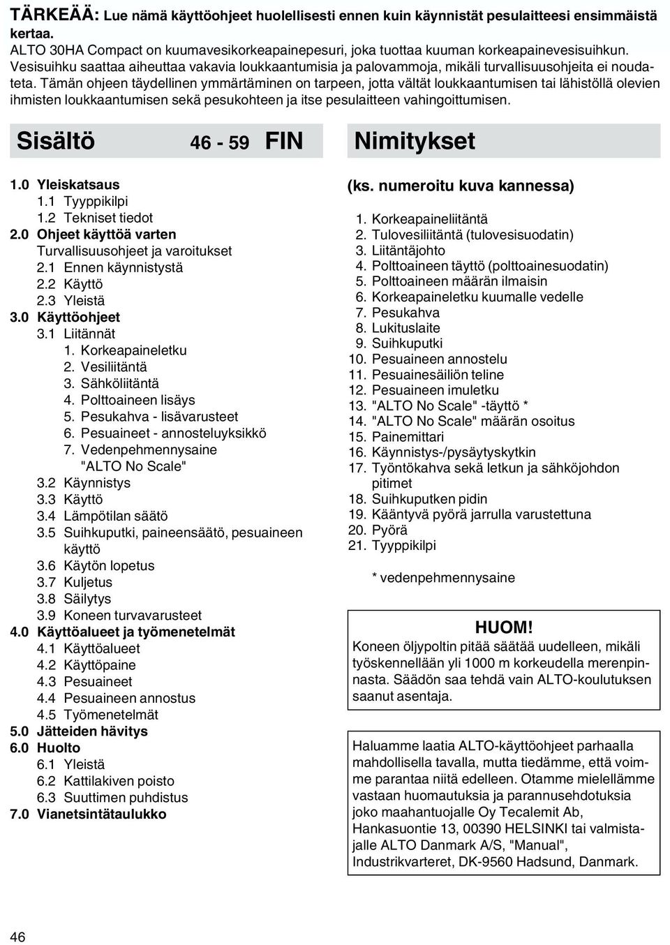 Tämän ohjeen täydellinen ymmärtäminen on tarpeen, jotta vältät loukkaantumisen tai lähistöllä olevien ihmisten loukkaantumisen sekä pesukohteen ja itse pesulaitteen vahingoittumisen.