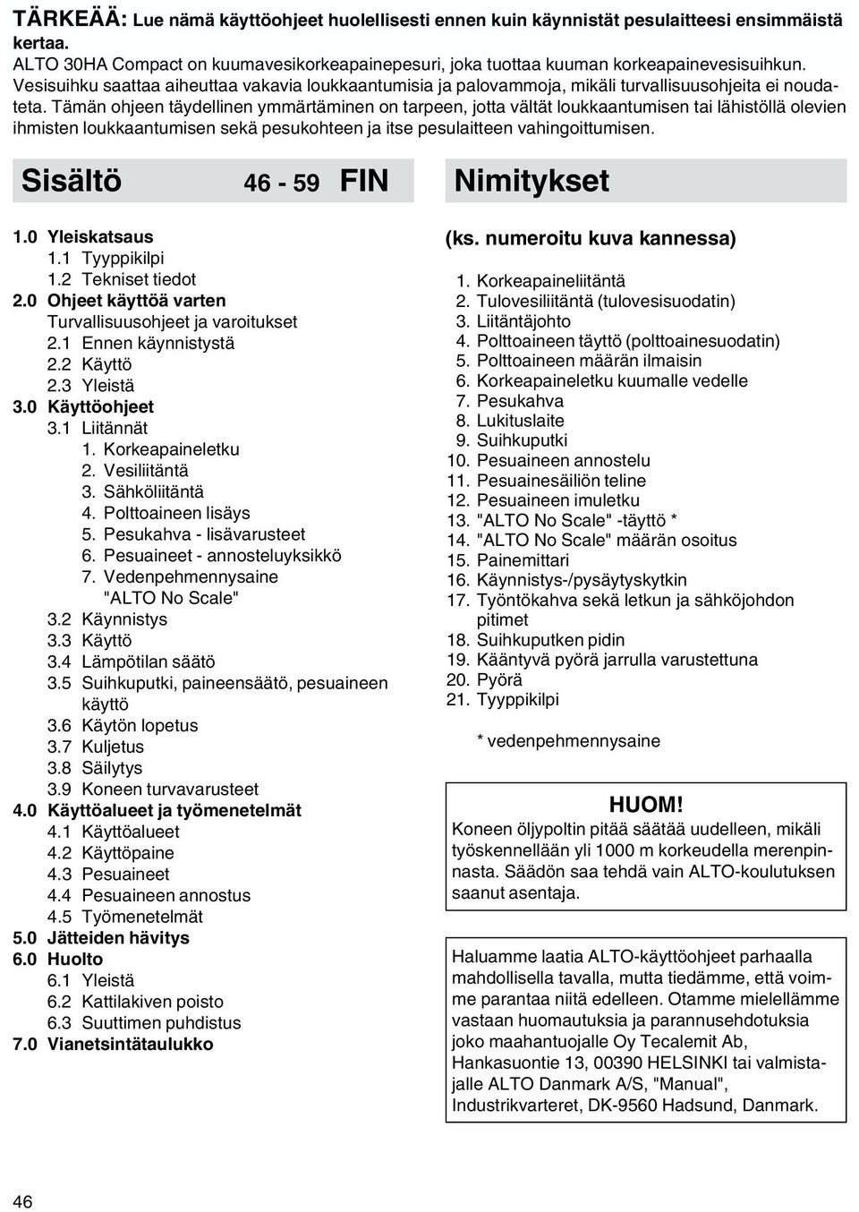 Tämän ohjeen täydellinen ymmärtäminen on tarpeen, jotta vältät loukkaantumisen tai lähistöllä olevien ihmisten loukkaantumisen sekä pesukohteen ja itse pesulaitteen vahingoittumisen.