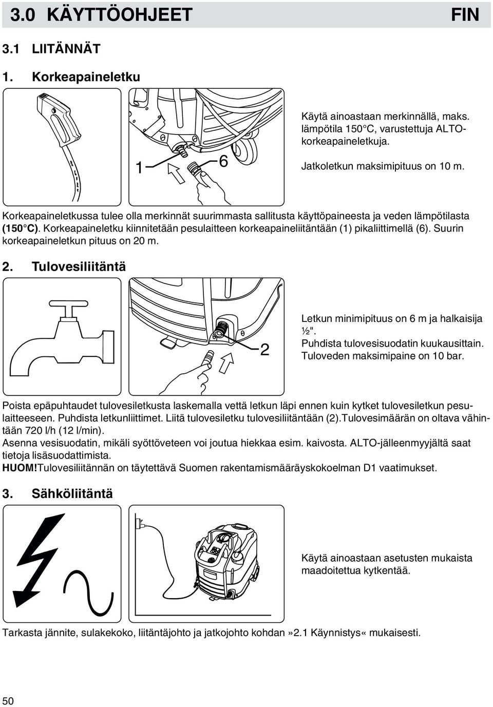 Suurin korkeapaineletkun pituus on 20 m. 2. Tulovesiliitäntä 2 Letkun minimipituus on 6 m ja halkaisija ½". Puhdista tulovesisuodatin kuukausittain. Tuloveden maksimipaine on 10 bar.