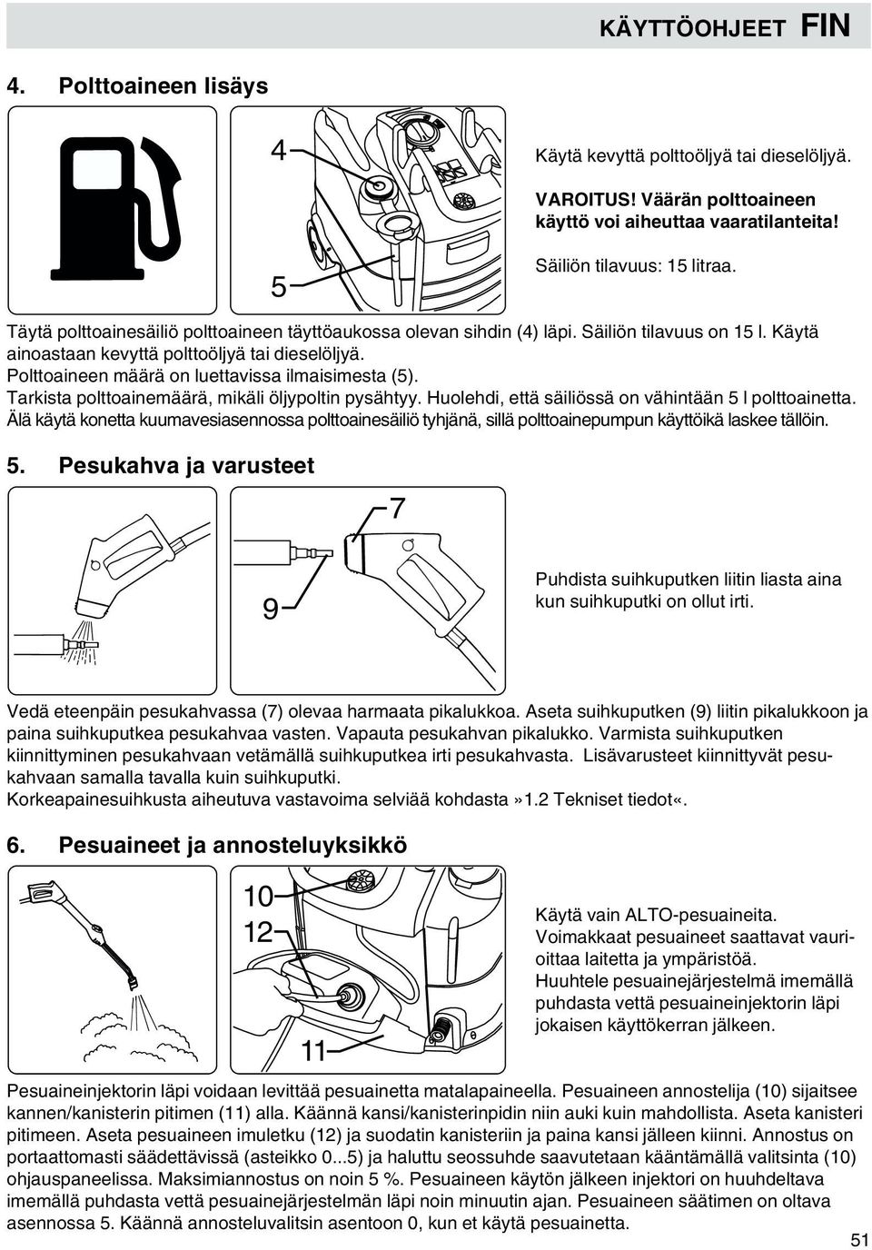 Polttoaineen määrä on luettavissa ilmaisimesta (5). Tarkista polttoainemäärä, mikäli öljypoltin pysähtyy. Huolehdi, että säiliössä on vähintään 5 l polttoainetta.