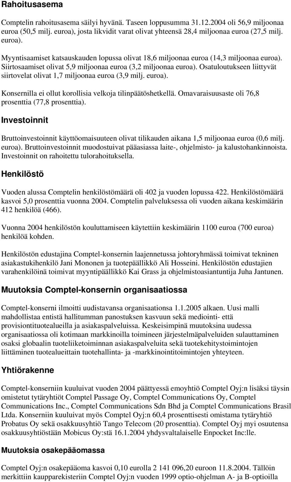 Osatuloutukseen liittyvät siirtovelat olivat 1,7 miljoonaa euroa (3,9 milj. euroa). Konsernilla ei ollut korollisia velkoja tilinpäätöshetkellä. Omavaraisuusaste oli 76,8 prosenttia (77,8 prosenttia).