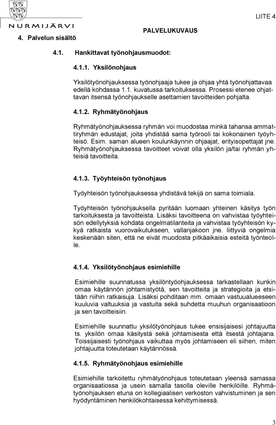 Ryhmätyönohjaus Ryhmätyönohjauksessa ryhmän voi muodostaa minkä tahansa ammattiryhmän edustajat, joita yhdistää sama työrooli tai kokonainen työyhteisö. Esim.