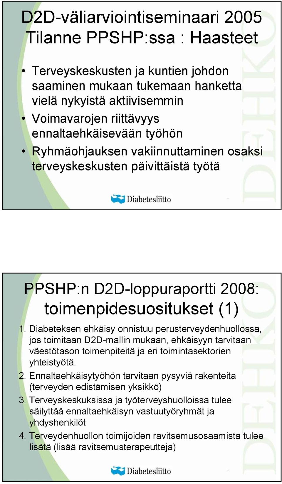 Diabeteksen ehkäisy onnistuu perusterveydenhuollossa, jos toimitaan D2D-mallin mukaan, ehkäisyyn tarvitaan väestötason toimenpiteitä ja eri toimintasektorien yhteistyötä. 2.