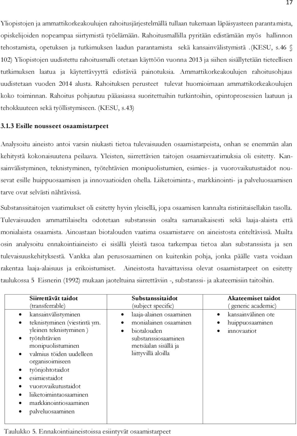 46 102) Yliopistojen uudistettu rahoitusmalli otetaan käyttöön vuonna 2013 ja siihen sisällytetään tieteellisen tutkimuksen laatua ja käytettävyyttä edistäviä painotuksia.
