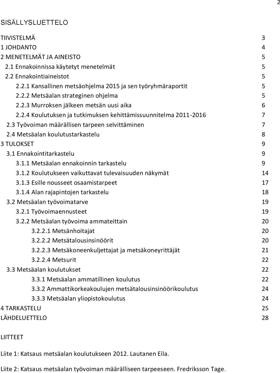 4 Metsäalan koulutustarkastelu 8 3 TULOKSET 9 3.1 Ennakointitarkastelu 9 3.1.1 Metsäalan ennakoinnin tarkastelu 9 3.1.2 Koulutukseen vaikuttavat tulevaisuuden näkymät 14 3.1.3 Esille nousseet osaamistarpeet 17 3.