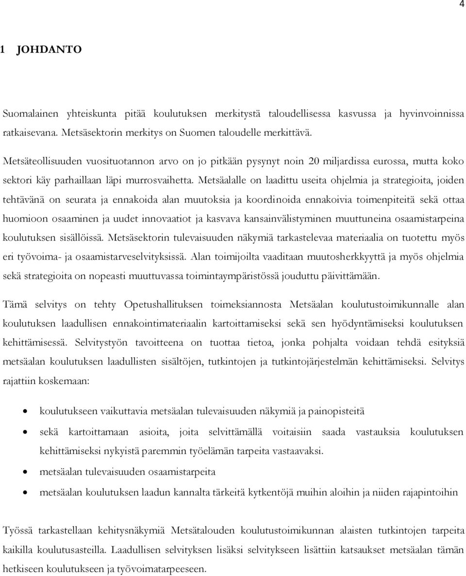 Metsäalalle on laadittu useita ohjelmia ja strategioita, joiden tehtävänä on seurata ja ennakoida alan muutoksia ja koordinoida ennakoivia toimenpiteitä sekä ottaa huomioon osaaminen ja uudet