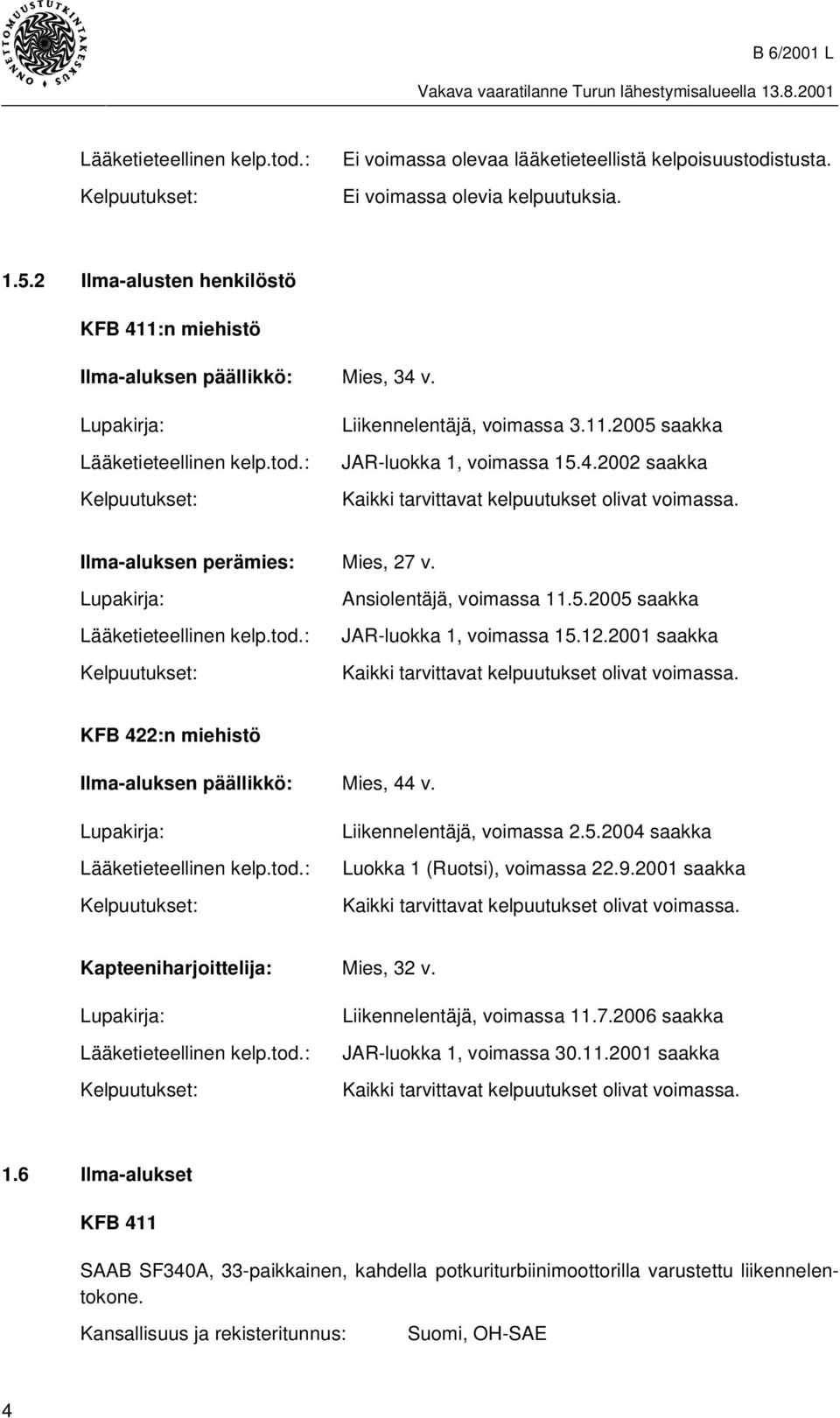 4.2002 saakka Kaikki tarvittavat kelpuutukset olivat voimassa. Ilma-aluksen perämies: Mies, 27 v. Lupakirja: Lääketieteellinen kelp.tod.: Kelpuutukset: Ansiolentäjä, voimassa 11.5.