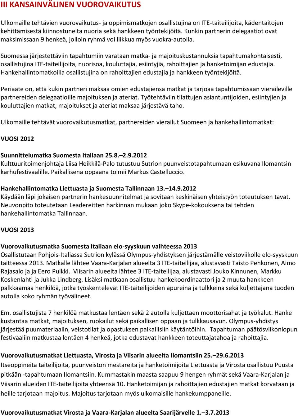 Suomessa järjestettäviin tapahtumiin varataan matka- ja majoituskustannuksia tapahtumakohtaisesti, osallistujina ITE-taiteilijoita, nuorisoa, kouluttajia, esiintyjiä, rahoittajien ja hanketoimijan