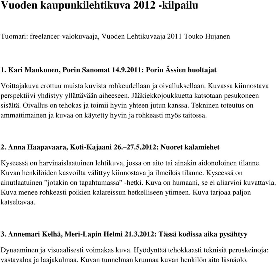 Jääkiekkojoukkuetta katsotaan pesukoneen sisältä. Oivallus on tehokas ja toimii hyvin yhteen jutun kanssa. Tekninen toteutus on ammattimainen ja kuvaa on käytetty hyvin ja rohkeasti myös taitossa. 2.