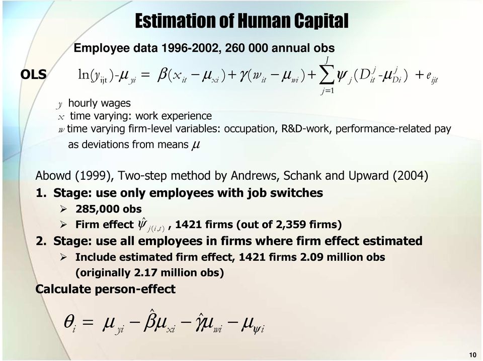 Andrews, Schank and Upward (2004) 1. Stage: use only employees with job switches 285,000 obs Firm effect, 1421 firms (out of 2,359 firms) ψˆj ( i, t ) 2.