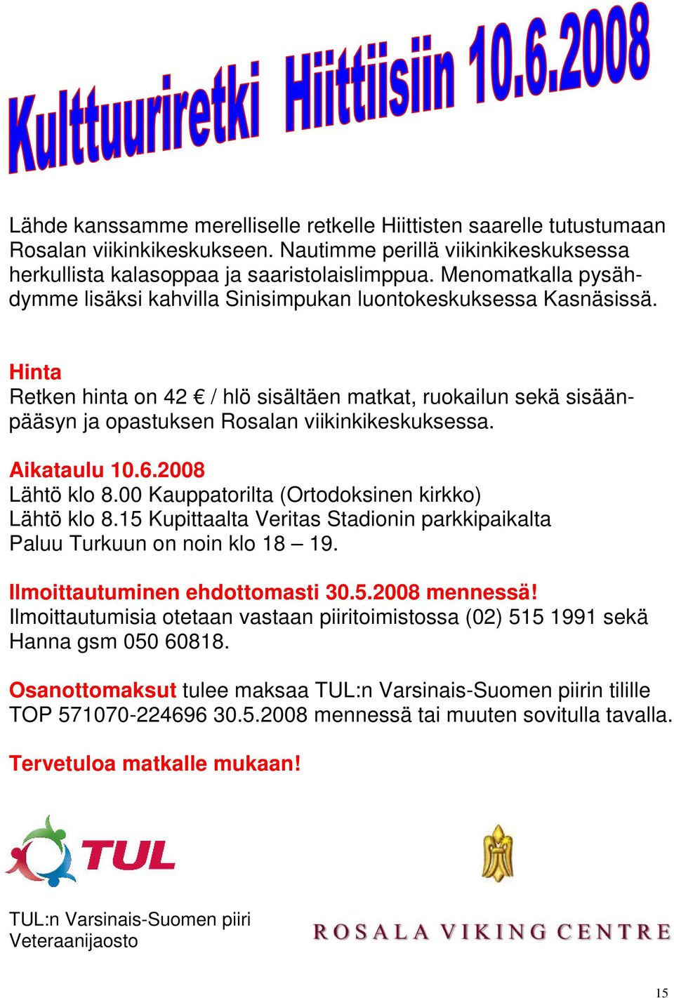 Hinta Retken hinta on 42 / hlö sisältäen matkat, ruokailun sekä sisäänpääsyn ja opastuksen Rosalan viikinkikeskuksessa. Aikataulu 10.6.2008 Lähtö klo 8.