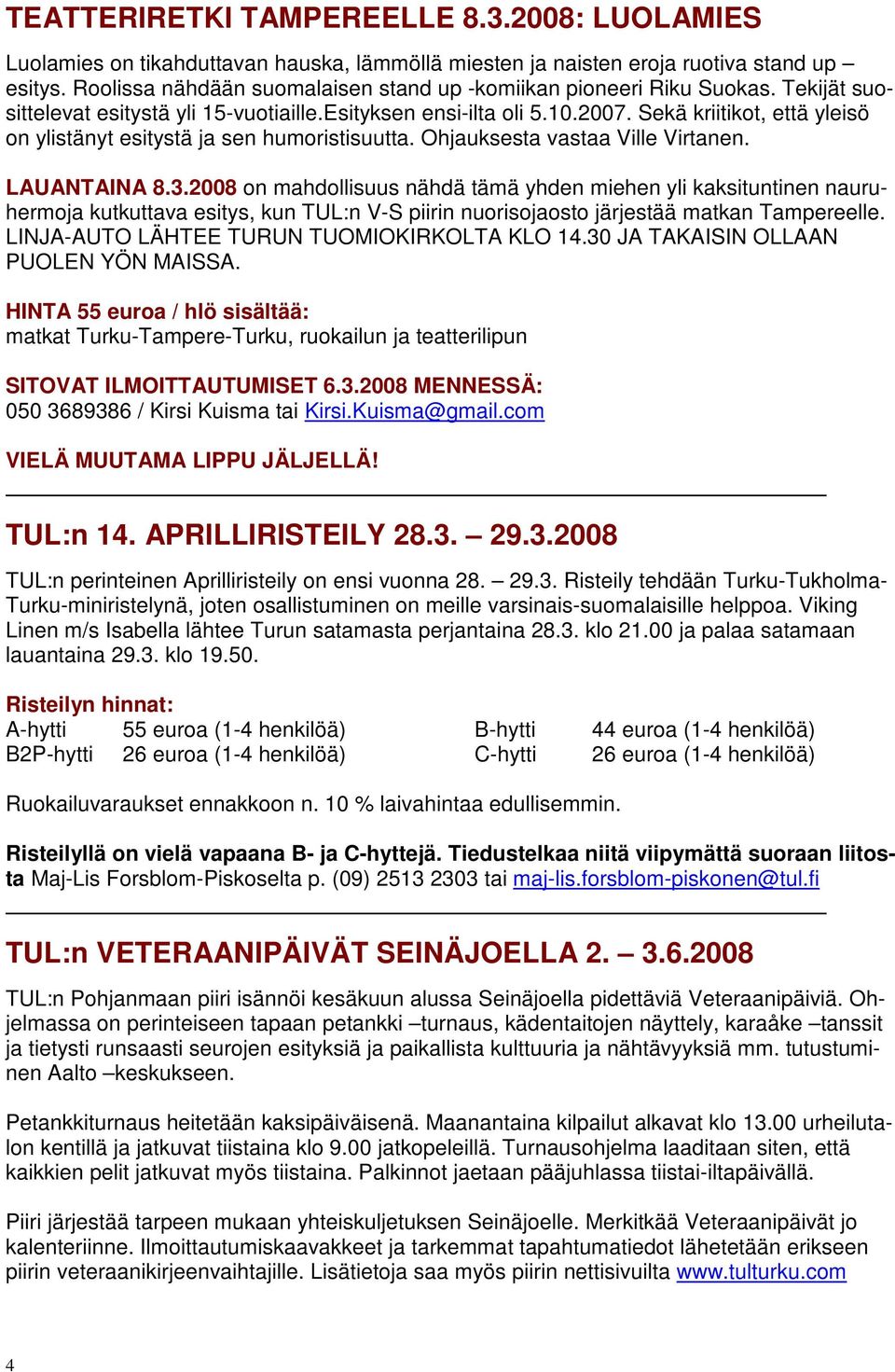 Sekä kriitikot, että yleisö on ylistänyt esitystä ja sen humoristisuutta. Ohjauksesta vastaa Ville Virtanen. LAUANTAINA 8.3.