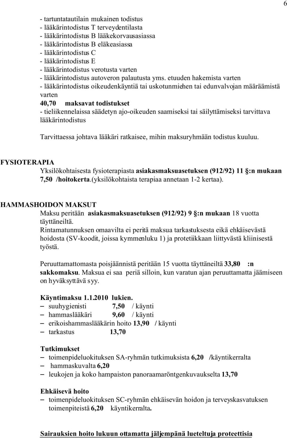 etuuden hakemista varten - lääkärintodistus oikeudenkäyntiä tai uskotunmiehen tai edunvalvojan määräämistä varten 40,70 maksavat todistukset - tieliikennelaissa säädetyn ajo-oikeuden saamiseksi tai