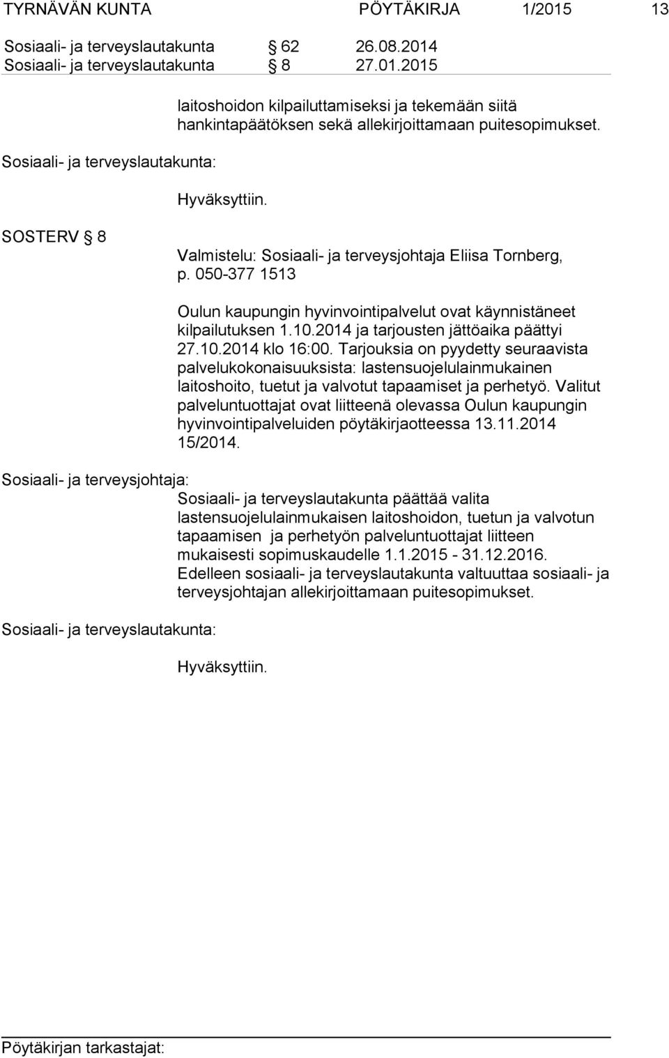 10.2014 klo 16:00. Tarjouksia on pyydetty seuraavista palvelukokonaisuuksista: lastensuojelulainmukainen laitoshoito, tuetut ja valvotut tapaamiset ja perhetyö.