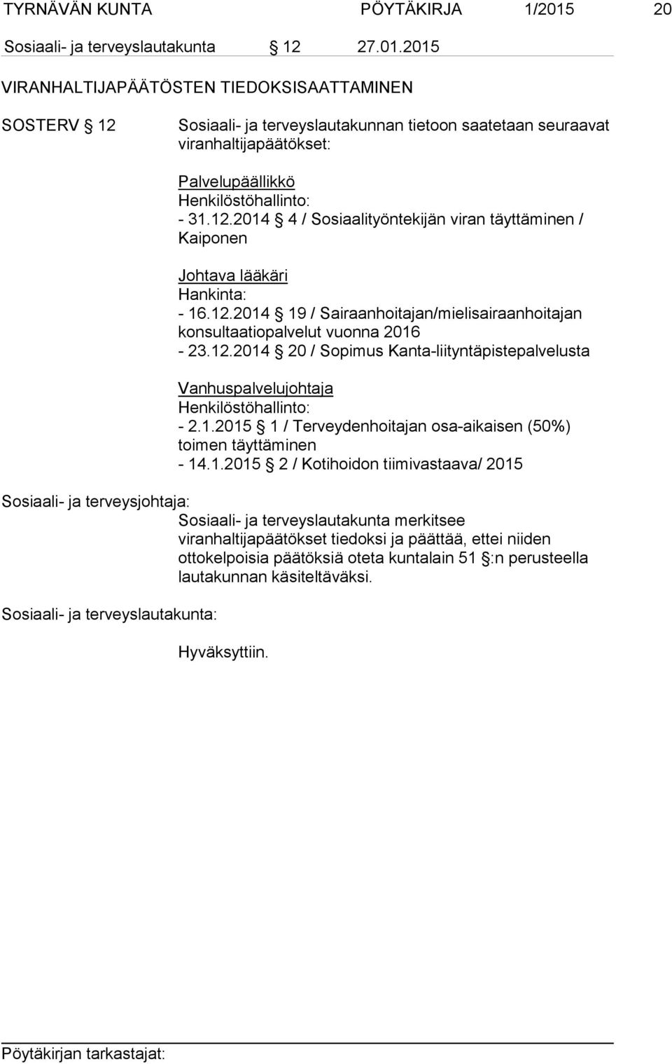 2015 VIRANHALTIJAPÄÄTÖSTEN TIEDOKSISAATTAMINEN SOSTERV 12 Sosiaali- ja terveyslautakunnan tietoon saatetaan seuraavat viranhaltijapäätökset: Palvelupäällikkö Henkilöstöhallinto: - 31.12.2014 4 / Sosiaalityöntekijän viran täyttäminen / Kaiponen Johtava lääkäri Hankinta: - 16.