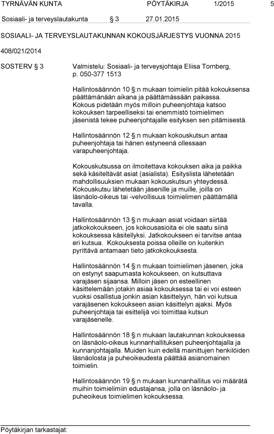 Kokous pidetään myös milloin puheenjohtaja katsoo kokouksen tarpeelliseksi tai enemmistö toimielimen jäsenistä tekee puheenjohtajalle esityksen sen pitämisestä.