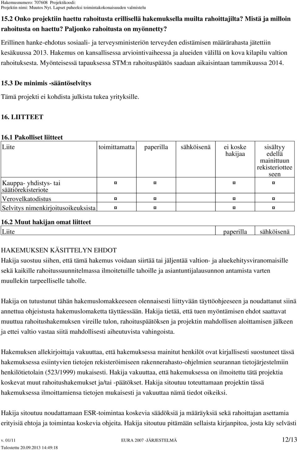 Hakemus on kansallisessa arviointivaiheessa ja alueiden välillä on kova kilapilu valtion rahoituksesta. Myönteisessä tapauksessa STM:n rahoituspäätös saadaan aikaisintaan tammikuussa 2014. 15.