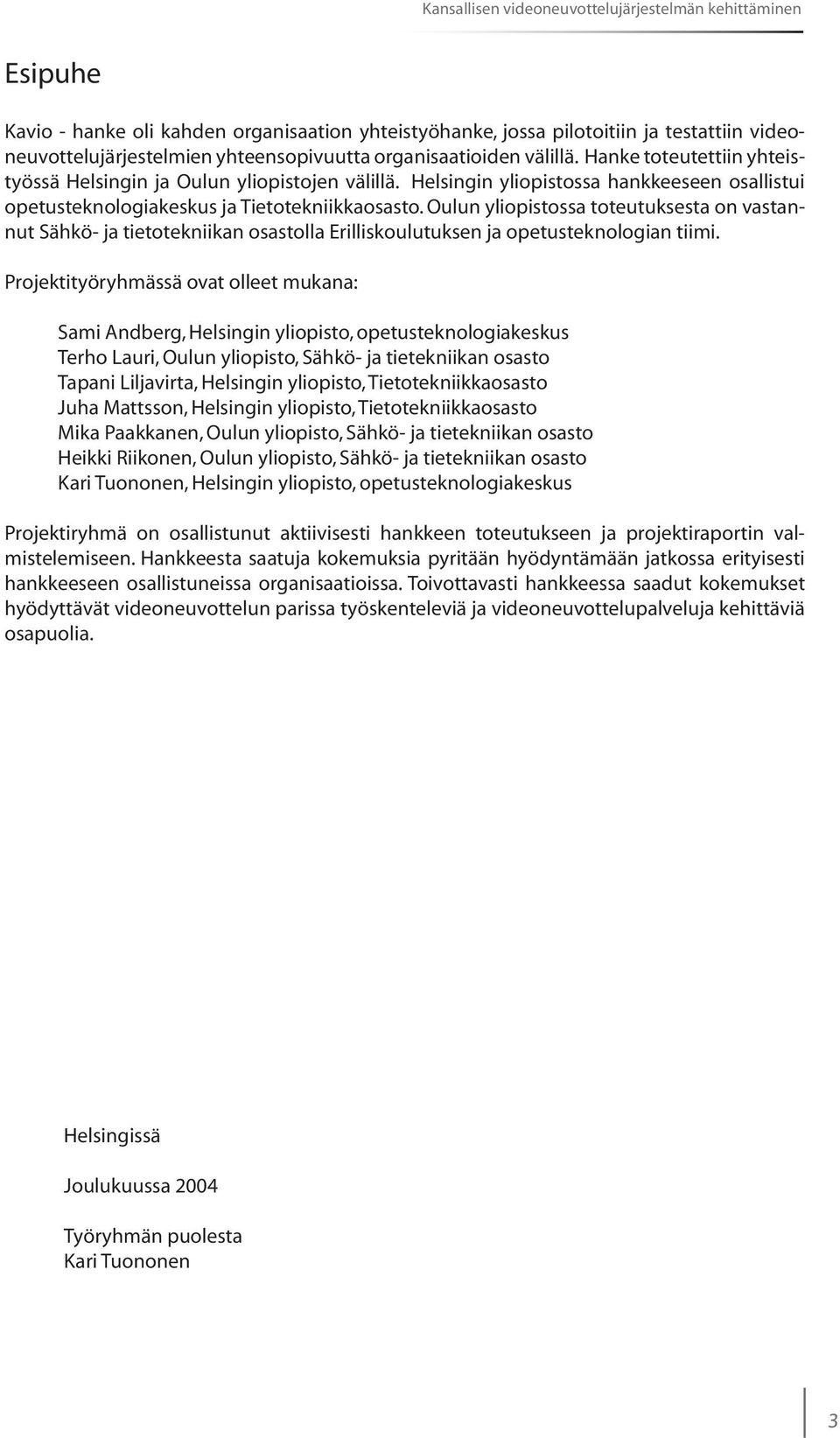 Oulun yliopistossa toteutuksesta on vastannut Sähkö- ja tietotekniikan osastolla Erilliskoulutuksen ja opetusteknologian tiimi.
