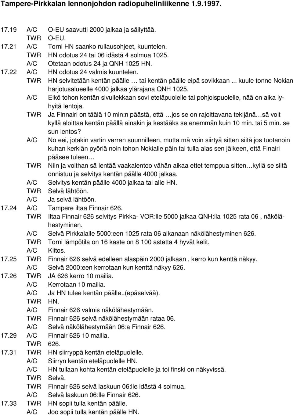 .. kuule tonne Nokian harjotusalueelle 4000 jalkaa ylärajana QNH 1025. A/C Eikö tohon kentän sivullekkaan sovi eteläpuolelle tai pohjoispuolelle, nää on aika lyhyitä lentoja.