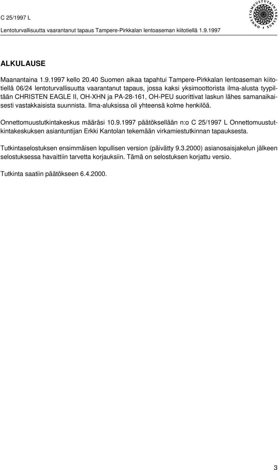 OH-XHN ja PA-28-161, OH-PEU suorittivat laskun lähes samanaikaisesti vastakkaisista suunnista. Ilma-aluksissa oli yhteensä kolme henkilöä. Onnettomuustutkintakeskus määräsi 10.9.