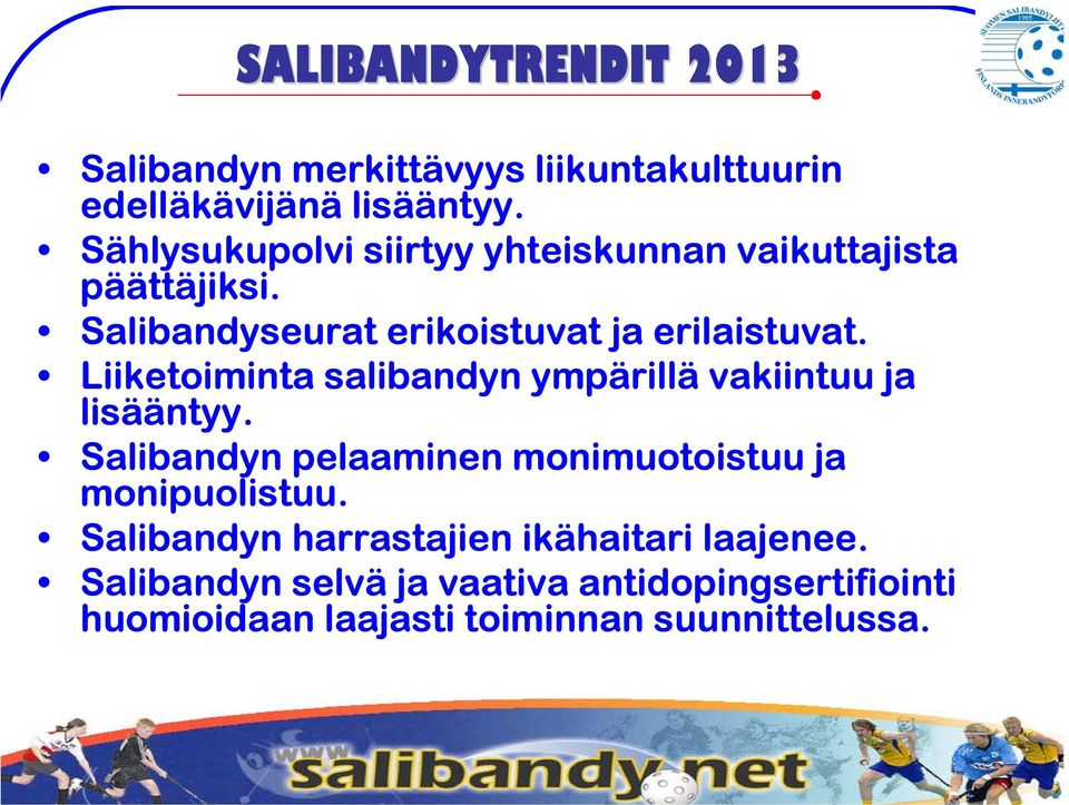 Liiketoiminta salibandyn ympärillä vakiintuu ja lisääntyy. Salibandyn pelaaminen monimuotoistuu ja monipuolistuu.